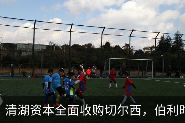 清湖资本全面收购切尔西，伯利时代正式终结